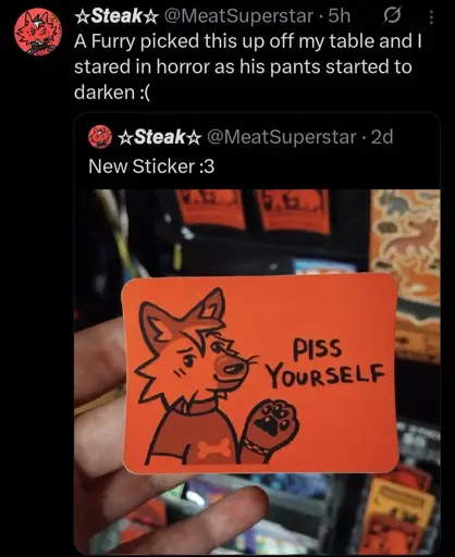 transcription: (sticker with a furry saying "piss yourself") a furry picked this up off my table and i stared in horror as his pants started to darken 