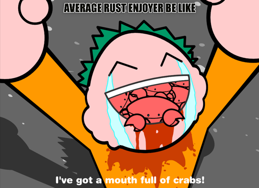 Top text: Average Rust enjoyer be like; Image: Cartoon character with a mouth full of crabs, bleeding but also crying from joy; Bottom text: I've got a mouth full of crabs! 