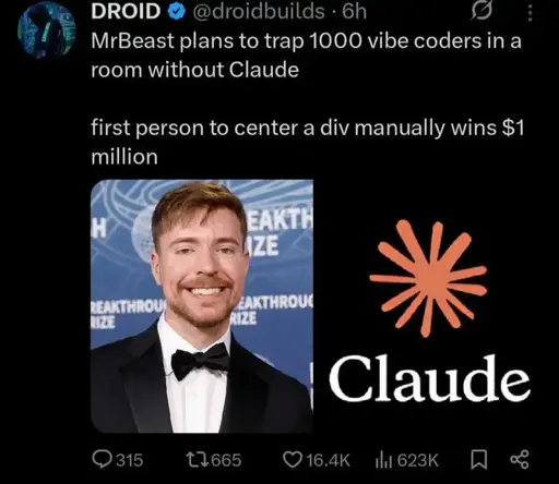 MrBeast plans to trap 1000 vibe coders in a room without Claude. First person to centre a div manually wins $1 million.