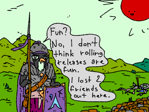 Penguin soldier on the frontier: "Fun? No, I don't think rolling distros are fun! I lost two friends out here!"